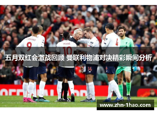 五月双红会激战回顾 曼联利物浦对决精彩瞬间分析