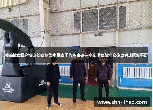 节前体育场所安全检查与隐患排查工作指南确保安全运营与群众体育活动顺利开展