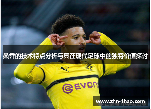 桑乔的技术特点分析与其在现代足球中的独特价值探讨
