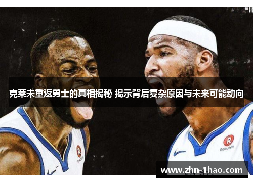 克莱未重返勇士的真相揭秘 揭示背后复杂原因与未来可能动向