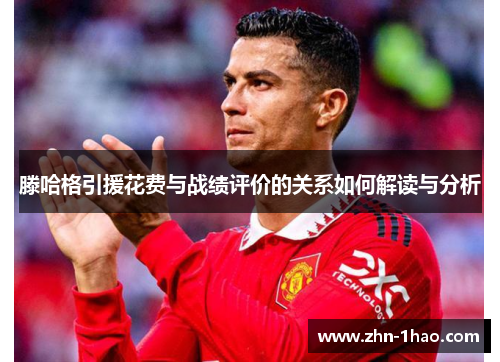滕哈格引援花费与战绩评价的关系如何解读与分析