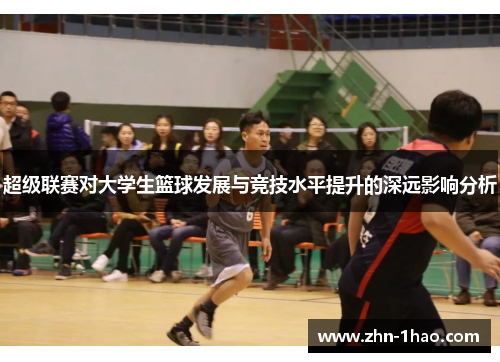 超级联赛对大学生篮球发展与竞技水平提升的深远影响分析