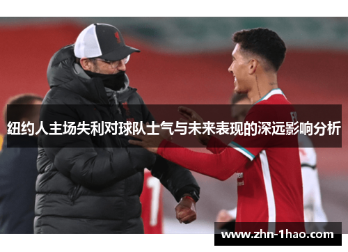 纽约人主场失利对球队士气与未来表现的深远影响分析