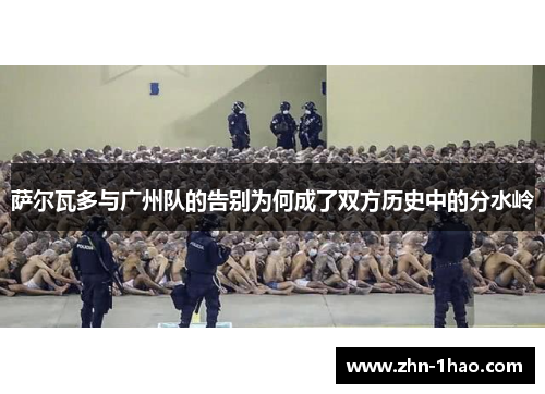 萨尔瓦多与广州队的告别为何成了双方历史中的分水岭