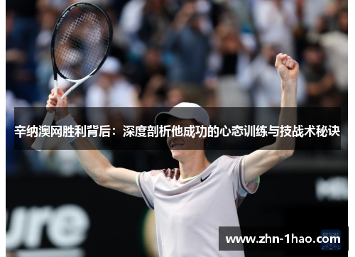 辛纳澳网胜利背后：深度剖析他成功的心态训练与技战术秘诀