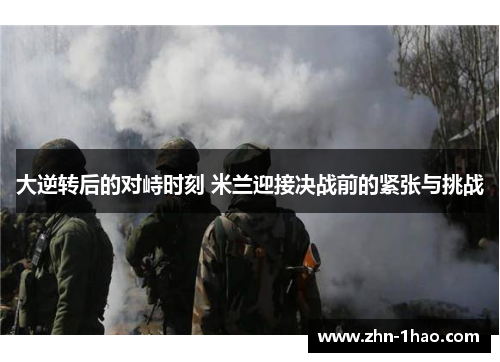 大逆转后的对峙时刻 米兰迎接决战前的紧张与挑战