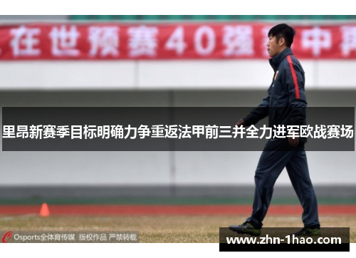 里昂新赛季目标明确力争重返法甲前三并全力进军欧战赛场
