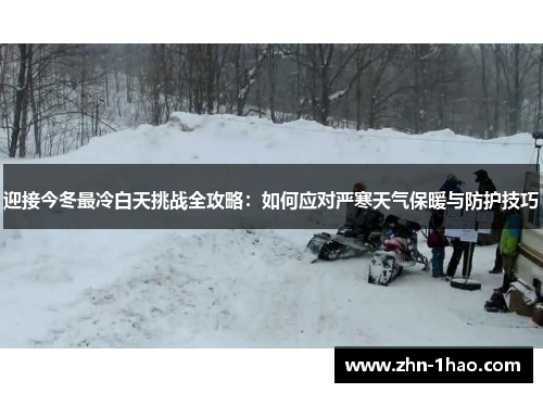 迎接今冬最冷白天挑战全攻略：如何应对严寒天气保暖与防护技巧
