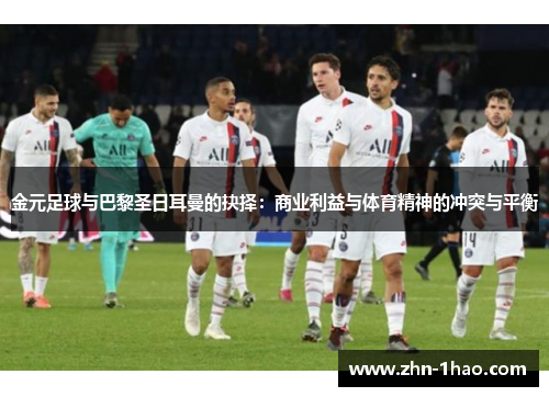 金元足球与巴黎圣日耳曼的抉择：商业利益与体育精神的冲突与平衡
