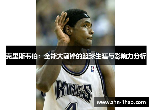 克里斯韦伯：全能大前锋的篮球生涯与影响力分析