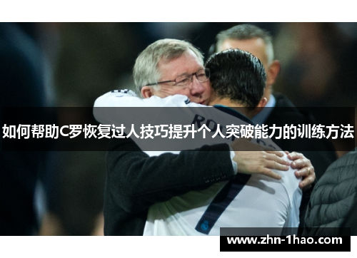 如何帮助C罗恢复过人技巧提升个人突破能力的训练方法