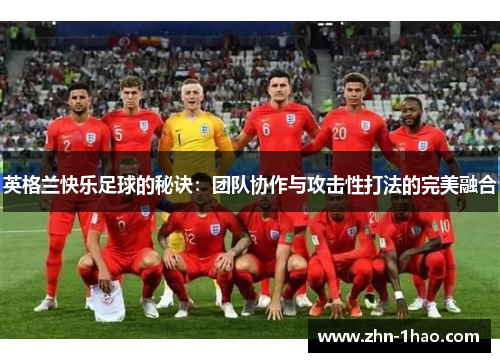 英格兰快乐足球的秘诀：团队协作与攻击性打法的完美融合