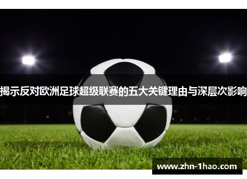 揭示反对欧洲足球超级联赛的五大关键理由与深层次影响