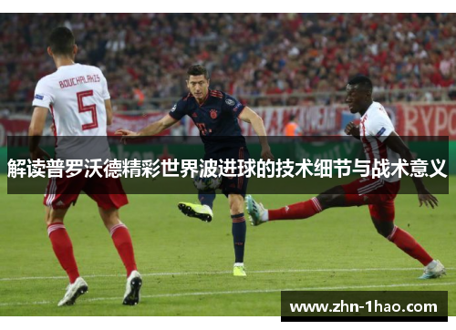 解读普罗沃德精彩世界波进球的技术细节与战术意义